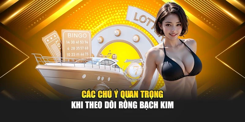 Các chú ý quan trọng khi theo dõi Rồng Bạch Kim