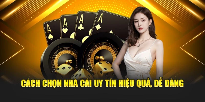 Cách chọn nhà cái uy tín hiệu quả, dễ dàng