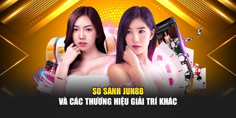 So sánh Jun88 và các thương hiệu giải trí khác